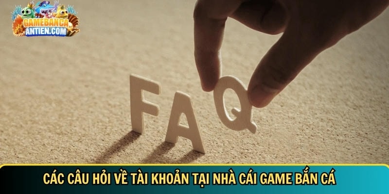 Câu hỏi thường gặp game bắn cá đổi thưởng - Gamebancaantiencom 2 Giải đáp tất tần tật thắc mắc về tài khoản - Gamebancaantiencom