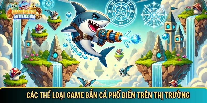 Game Bắn Cá | Top 22+ Game Bắn Cá Đổi Thưởng Hot Nhất Việt Nam 5 Tổng hợp các thể loại game bắn cá phổ biến hiện nay