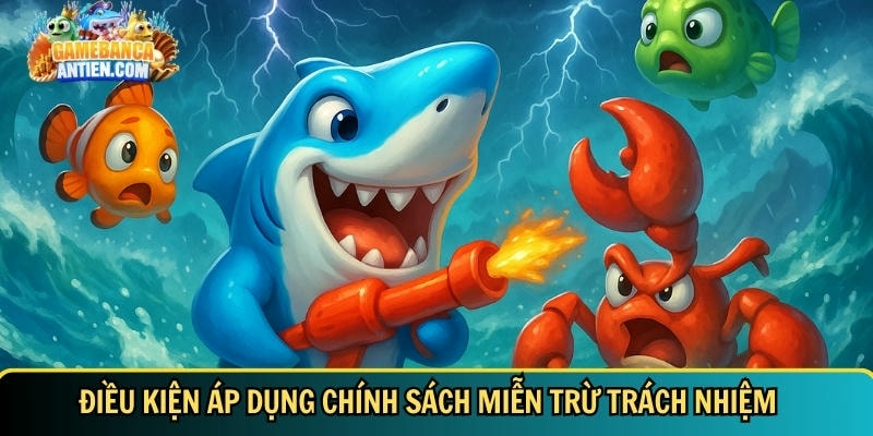 Hiểu rõ miễn trừ trách nhiệm bắn cá đổi thưởng để chơi an toàn 2 Giới thiệu tổng quan về điều kiện được áp dụng chính sách - Gamebancaantiencom